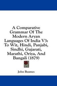 Cover image for A Comparative Grammar of the Modern Aryan Languages of India V3: To Wit, Hindi, Panjabi, Sindhi, Gujarati, Marathi, Oriya, and Bangali (1879)