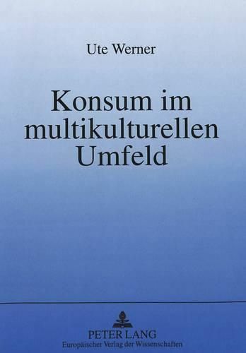 Cover image for Konsum Im Multikulturellen Umfeld: Eine Semiotisch Orientierte Analyse Der Voraussetzungen Kulturuebergreifenden Marketings