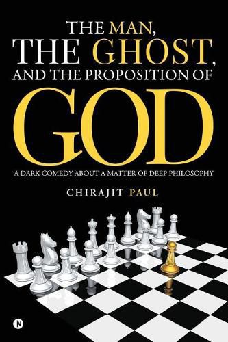 Cover image for The man, the ghost, and the proposition of god: A dark comedy about a matter of deep philosophy