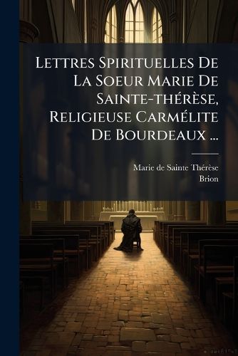 Cover image for Lettres Spirituelles de La Soeur Marie de Sainte-Th R Se, Religieuse Carm Lite de Bourdeaux ...