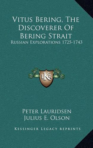 Vitus Bering, the Discoverer of Bering Strait: Russian Explorations 1725-1743