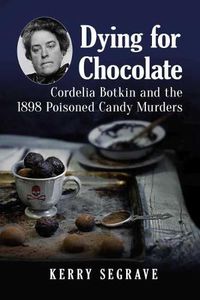 Cover image for Dying for Chocolate: Cordelia Botkin and the 1898 Poisoned Candy Murders