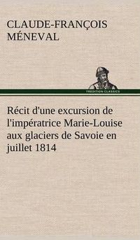 Cover image for Recit d'une excursion de l'imperatrice Marie-Louise aux glaciers de Savoie en juillet 1814