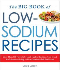 Cover image for The Big Book Of Low-Sodium Recipes: More Than 500 Flavorful, Heart-Healthy Recipes, from Sweet Stuff Guacamole Dip to Lime-Marinated Grilled Steak
