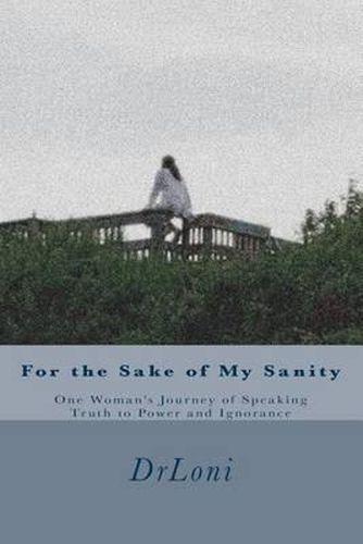 Cover image for For the Sake of My Sanity: One Woman's Journey of Speaking Truth to Power and Ignorance