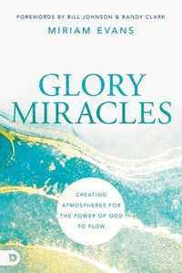 Cover image for Glory Miracles: Creating Atmospheres for the Power of God to Flow