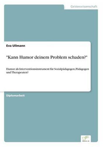 Cover image for Kann Humor deinem Problem schaden?: Humor als Interventionsinstrument fur Sozialpadagogen, Padagogen und Therapeuten?