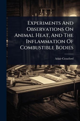 Cover image for Experiments And Observations On Animal Heat, And The Inflammation Of Combustible Bodies