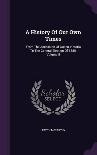 Cover image for A History of Our Own Times: From the Accession of Queen Victoria to the General Election of 1880, Volume 5