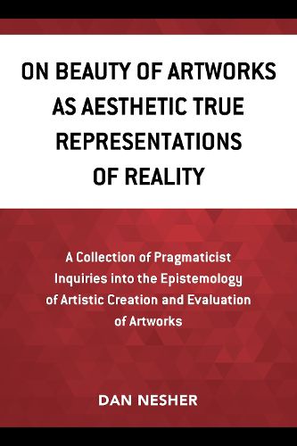 Cover image for On Beauty of Artworks as Aesthetic True Representations of Reality: A Collection of Pragmaticist Inquires into the Epistemology of Artistic Creation and Evaluation of Artworks