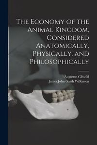 Cover image for The Economy of the Animal Kingdom, Considered Anatomically, Physically, and Philosophically