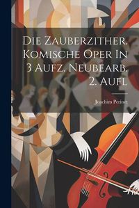 Cover image for Die Zauberzither. Komische Oper In 3 Aufz. Neubearb. 2. Aufl