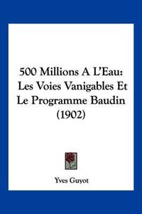 Cover image for 500 Millions A L'Eau: Les Voies Vanigables Et Le Programme Baudin (1902)