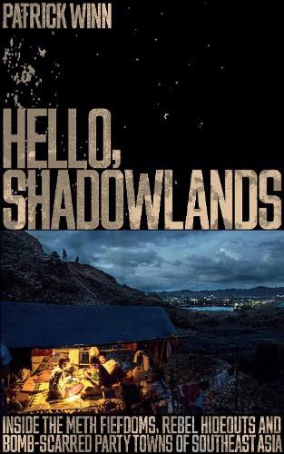 Cover image for Hello, Shadowlands: Inside the Meth Fiefdoms, Rebel Hideouts and Bomb-Scarred Party Towns of Southeast Asia