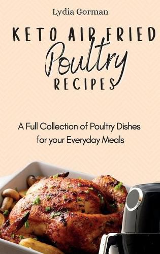 Cover image for Keto Air Fried Poultry Recipes: A Full Collection of Poultry Dishes for your Everyday Meals