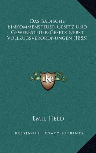 Cover image for Das Badische Einkommensteuer-Gesetz Und Gewerbsteuer-Gesetz Nebst Vollzugsverordnungen (1885)