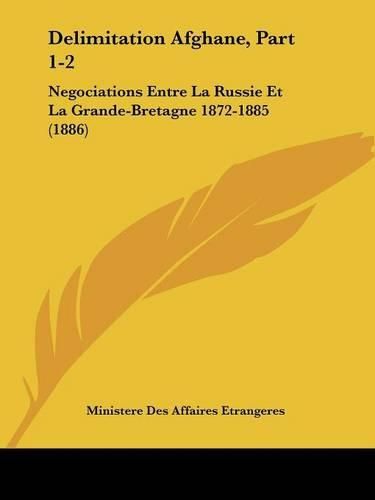 Delimitation Afghane, Part 1-2: Negociations Entre La Russie Et La Grande-Bretagne 1872-1885 (1886)