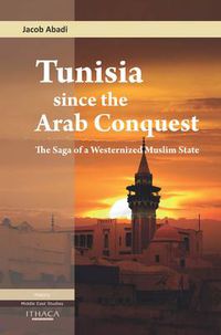 Cover image for Tunisia Since the Arab Conquest: The Saga of a Westernized Muslim State