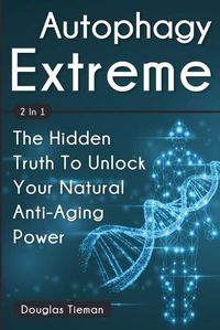 Cover image for Autophagy Extreme 2 In 1: The Hidden Truth To Unlock Your Natural Anti-Aging Power