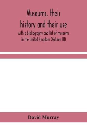 Cover image for Museums, their history and their use: with a bibliography and list of museums in the United Kingdom (Volume III)