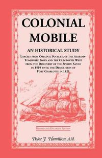 Cover image for Colonial Mobile: An Historical Study, Largely from Original Sources, of the Alabama-Tombigbee Basin and the Old South West from the Dis