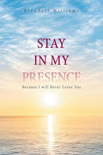 Cover image for Stay in My Presence: Because I Will Never Leave You