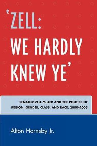 Cover image for 'Zell: We Hardly Knew Ye': Senator Zell Miller and the Politics of Region, Gender, Class, and Race, 2000D2005