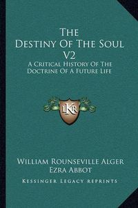 Cover image for The Destiny of the Soul V2: A Critical History of the Doctrine of a Future Life