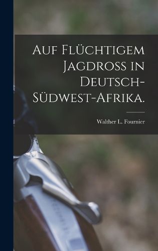 Cover image for Auf fluechtigem Jagdross in Deutsch-Suedwest-Afrika.
