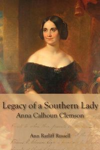 Cover image for Legacy of a Southern Lady: Anna Calhoun Clemson