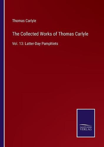 Cover image for The Collected Works of Thomas Carlyle: Vol. 13: Latter-Day Pamphlets