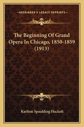 Cover image for The Beginning of Grand Opera in Chicago, 1850-1859 (1913)