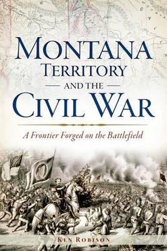 Cover image for Montana Territory and the Civil War: A Frontier Forged on the Battlefield