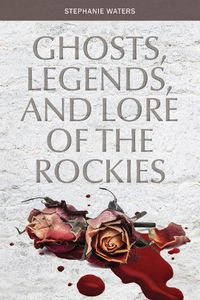 Cover image for Ghosts, Legends and Lore of the Rockies