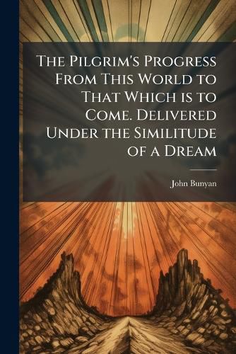 Cover image for The Pilgrim's Progress From This World to That Which is to Come. Delivered Under the Similitude of a Dream