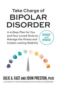 Cover image for Take Charge of Bipolar Disorder: A 4-Step Plan for You and Your Loved Ones to Manage the Illness and Create Lasting Stability