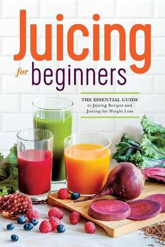 Cover image for Juicing for Beginners: The essential guide to juicing recipes and juicing for weight loss