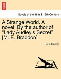 Cover image for A Strange World. a Novel. by the Author of Lady Audley's Secret [M. E. Braddon].