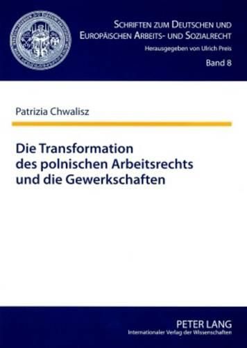 Die Transformation Des Polnischen Arbeitsrechts Und Die Gewerkschaften: Eine Analyse Aus Dem Blickwinkel Des Arbeitsrechts Der Ehemaligen Deutschen Demokratischen Republik Und Der Bundesrepublik Deutschland