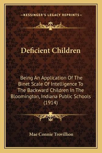 Cover image for Deficient Children: Being an Application of the Binet Scale of Intelligence to the Backward Children in the Bloomington, Indiana Public Schools (1914)