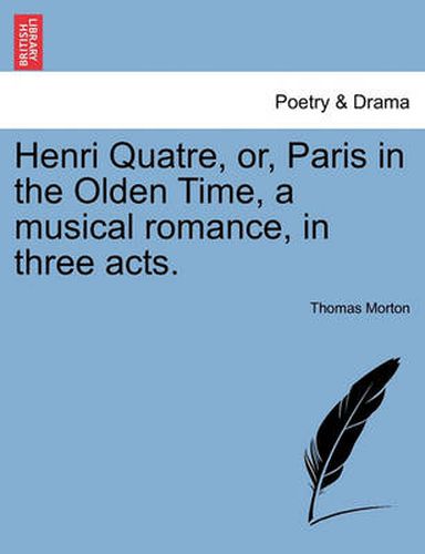 Cover image for Henri Quatre, Or, Paris in the Olden Time, a Musical Romance, in Three Acts.