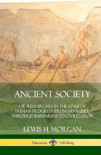 Ancient Society: Or Researches in the Lines of Human Progress from Savagery, Through Barbarism to Civilization (Hardcover)