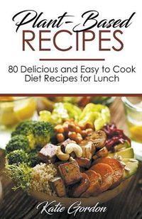 Cover image for Plant-Based Recipes: 80 Delicious and Easy to Cook Diet Recipes for Lunch