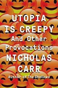 Cover image for Utopia Is Creepy: And Other Provocations