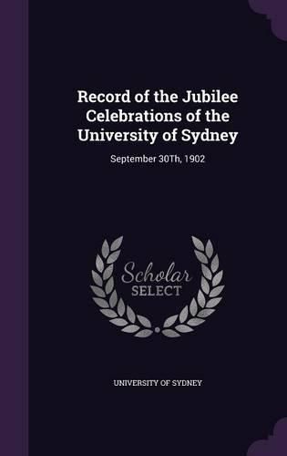 Cover image for Record of the Jubilee Celebrations of the University of Sydney: September 30th, 1902