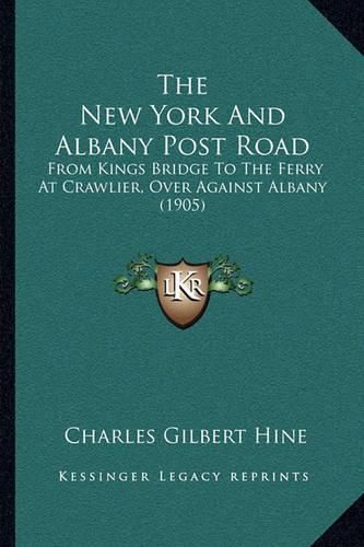 Cover image for The New York and Albany Post Road: From Kings Bridge to the Ferry at Crawlier, Over Against Albany (1905)