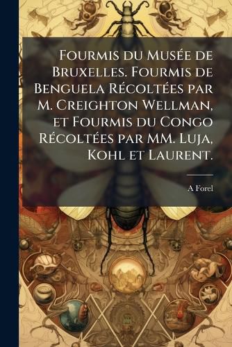 Cover image for Fourmis Du Muse de Bruxelles. Fourmis de Benguela Rcoltes Par M. Creighton Wellman, Et Fourmis Du Congo Rcoltes Par MM. Luja, Kohl Et Laurent.