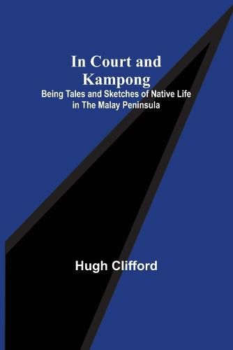 Cover image for In Court and Kampong; Being Tales and Sketches of Native Life in the Malay Peninsula