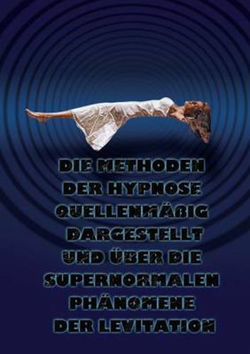 Cover image for Die Methoden Der Hypnose Quellenmassig Dargestellt Und Uber Die Supernormalen Phanomene Der Levitation