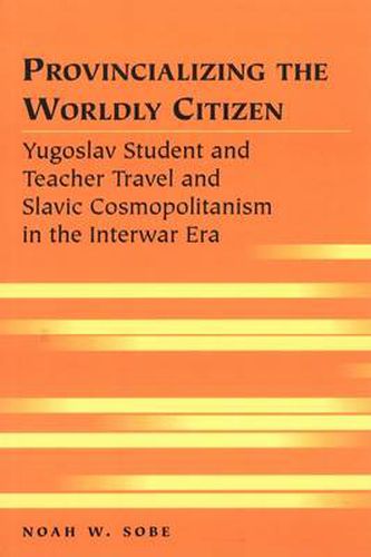 Cover image for Provincializing the Worldly Citizen: Yugoslav Student and Teacher Travel and Slavic Cosmopolitanism in the Interwar Era